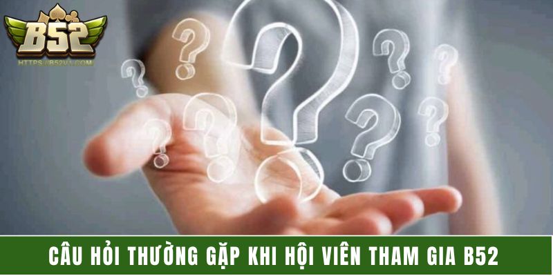 Câu hỏi thường gặp khi hội viên tham gia B52